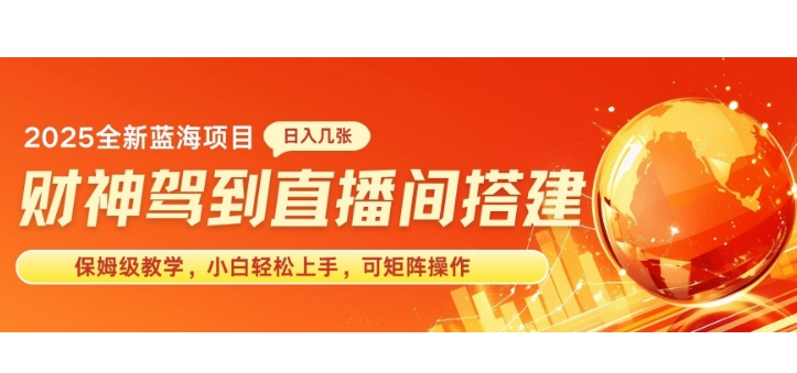 2025新赛道财神驾到直播间搭建，手把手保姆级教学，日入好几张，小白轻松上手，可矩阵操作放大收益-小何资源库