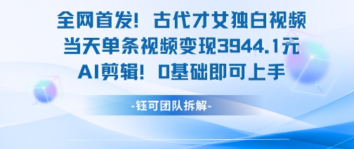 全网首发！古代才女独白视频，当天单条视频变现1k，AI剪辑0基础即可上手-小何资源库