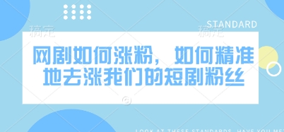 网剧如何涨粉，如何精准地去涨我们的短剧粉丝-小何资源库