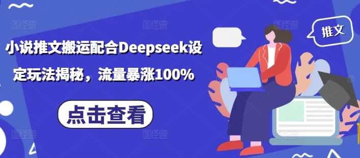 小说推文搬运配合Deepseek设定玩法揭秘，流量暴涨100%-小何资源库