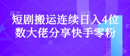 短剧搬运连续日入4位数大佬分享快手零粉爆单经验-小何资源库