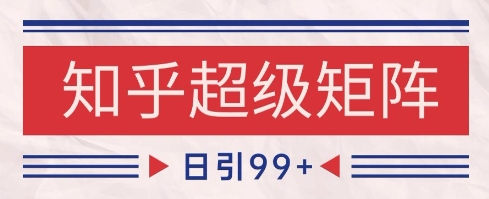 知乎超级矩阵玩法引流高质量精准粉SEO覆盖，日变现1k+【揭秘】-小何资源库