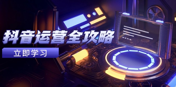 （14738期）抖音运营全攻略，账号包装养号技巧，情感增粉视频搬运，实现快速变现-小何资源库