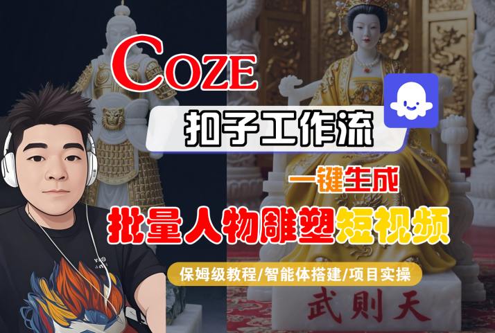 Coze扣子工作流一键生成批量人物雕塑短视频，保姆级教程-智能体搭建-项目实操-小何资源库