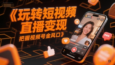 玩转短视频直播变现，把握视频号金风口-小何资源库