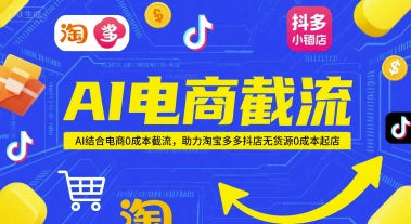 AI电商截流项目，AI结合电商0成本截流，助力淘宝多多抖店无货源0成本起店-小何资源库