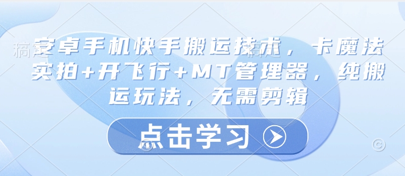 安卓手机快手搬运技术，卡魔法实拍+开飞行+MT管理器，纯搬运玩法，无需剪辑-小何资源库