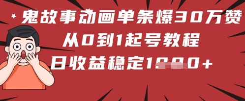 鬼故事动画单条爆30W赞！从0到1起号教程 日收益稳定几张-小何资源库