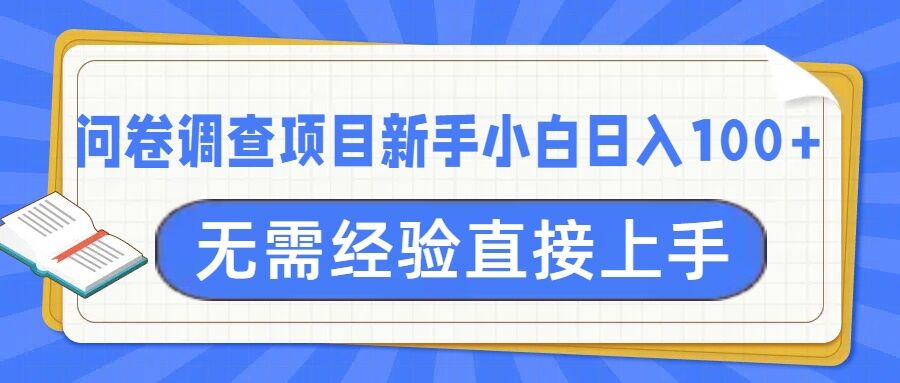 问卷调查项目，不需要经验小白上手无压力，轻松日入100+-小何资源库