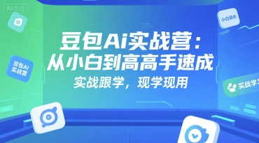 豆包Ai实战营：从小白到高手速成，实战跟学，现学现用-小何资源库
