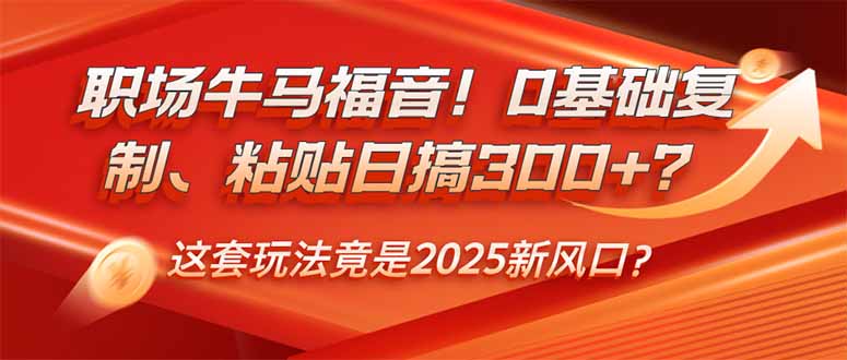 （14198期）职场牛马福音！0基础复制、粘贴日搞300+？这套玩法竟是2025新风口？-小何资源库