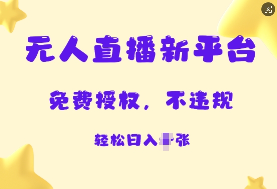 无人直播新平台，免费开授权，不违规，日入多张-小何资源库