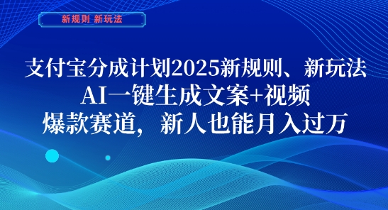 支付宝分成计划，2025新规则新玩法AI一键生成文案+视频，爆款赛道，新人也能月入过1W【揭秘】-小何资源库