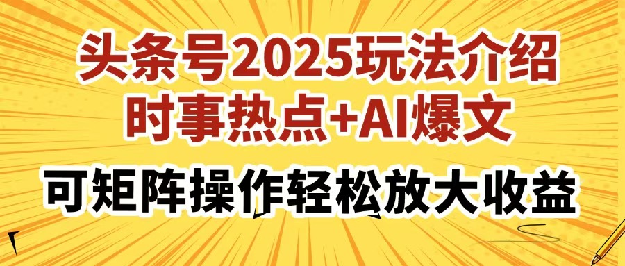 （14113期）头条号2025玩法介绍，时事热点+AI爆文，可矩阵操作轻松放大收益-小何资源库