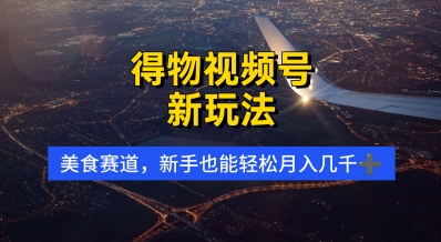 得物视频号新玩法，美食赛道，利用软件，轻松过原创，操作简单，新手小白，轻松月入几k-小何资源库