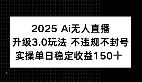 2025AI无人直播升级3.0玩法，不违规 不封号，单日稳定收益150+-小何资源库