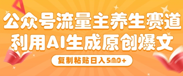 公众号流量主养生赛道，利用AI生成原创爆文，复制粘贴日入5张-小何资源库