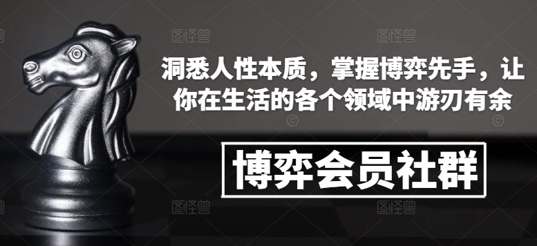 博弈会员社群，洞悉人性本质，掌握博弈先手，让你在生活的各个领域中游刃有余-小何资源库