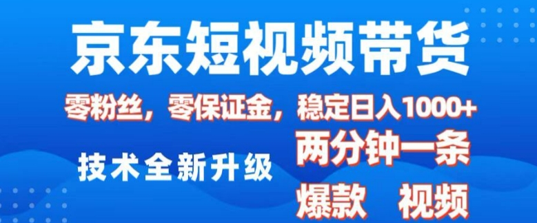 京东短视频带货，2025火爆项目，0粉丝，0保证金，操作简单，2分钟一条原创视频，日入1k【揭秘】-小何资源库