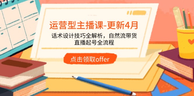 （14610期）运营型主播课-更新4月，话术设计技巧全解析，自然流带货，直播起号全流程-小何资源库