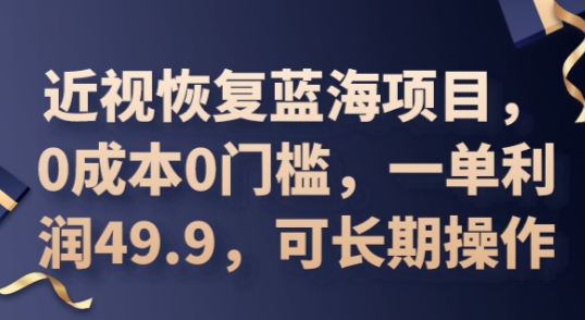 2025近视恢复蓝海项目，0成本0门槛，一单利润49.9，可长期操作-小何资源库