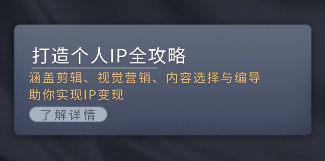 （13368期）打造个人IP全攻略：涵盖剪辑、视觉营销、内容选择与编导，助你实现IP变现-小何资源库