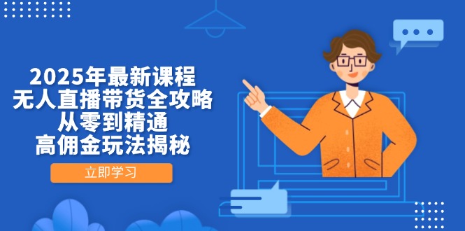 （14378期）2025年最新课程，无人直播带货全攻略，从零到精通，高佣金玩法揭秘-小何资源库