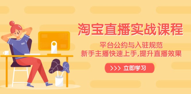 （14024期）淘宝直播实战课程，平台公约与入驻规范，新手主播快速上手, 提升直播效果-小何资源库