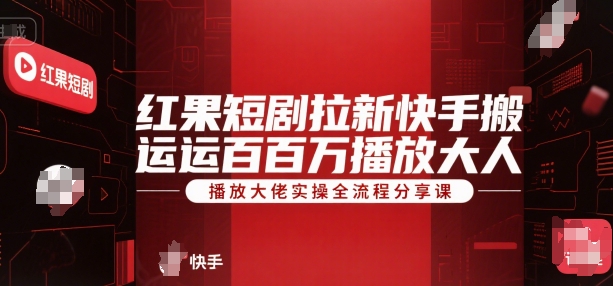 红果短剧拉新快手搬运百万播放大佬实操全流程分享课-小何资源库