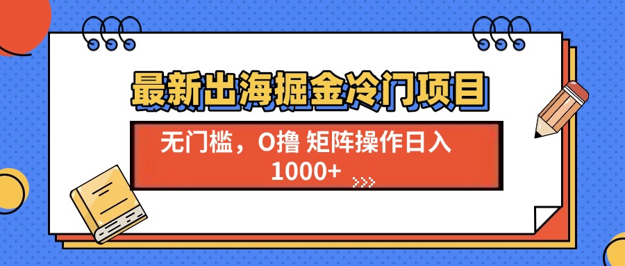 （13672期）最新出海掘金冷门项目，单号日入1000+-小何资源库