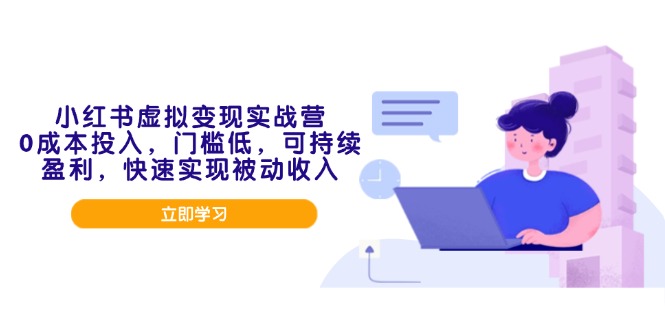 （14045期）小红书虚拟变现实战营，0成本投入，门槛低，可持续盈利，快速实现被动收入-小何资源库