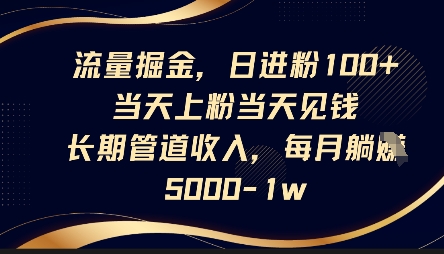 流量掘金，日进粉100+，当天上粉当天见钱，长期管道收入，每月躺挣5k-小何资源库