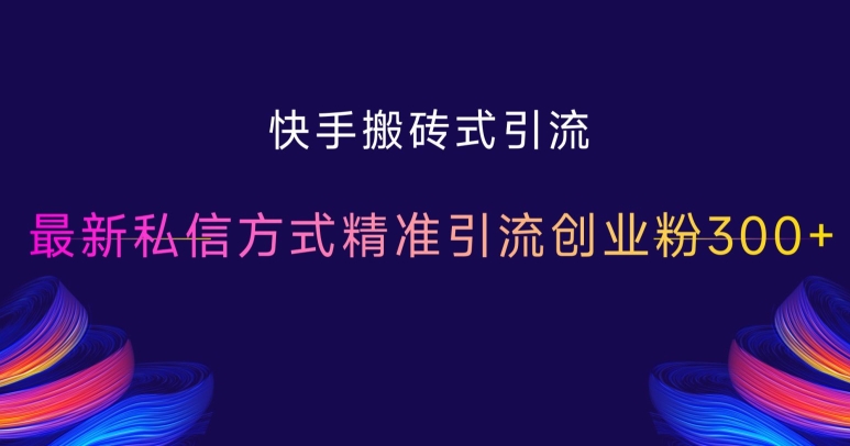 快手搬砖式引流，最新私信方式精准引流创业粉300+-小何资源库