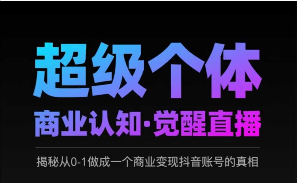2025超级个体商业认知·觉醒直播，揭秘从0-1做成一个商业变现抖音账号的真相-小何资源库