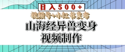山海经异兽变身视频制作，日入多张，视频号+小红书发布-小何资源库