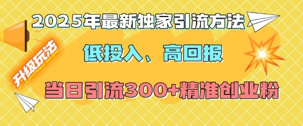 2025年最新独家引流方法，低投入高回报？当日引流300+精准创业粉-小何资源库