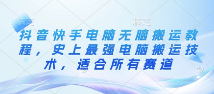 抖音快手电脑无脑搬运教程，史上最强电脑搬运技术，适合所有赛道-小何资源库