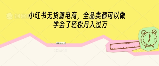 小红书无货源电商，全品类都可以做，学会了轻松月入过W-小何资源库