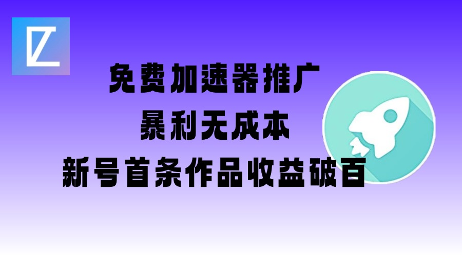 免费加速器推广项目_新号首条作品收益破百【图文+视频+2w字教程】-小何资源库