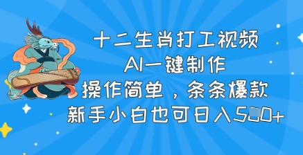 十二生肖打工视频，AI一键制作，操作简单，条条爆款，新手小白也可日入5张-小何资源库