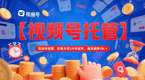 【视频号托管 】我提供视频，你每天花5分钟发布，最高躺挣2W+【揭秘】-小何资源库