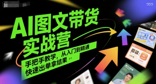 AI图文带货实战营，手把手教学，从入门到精通，快速出单拿结果-小何资源库