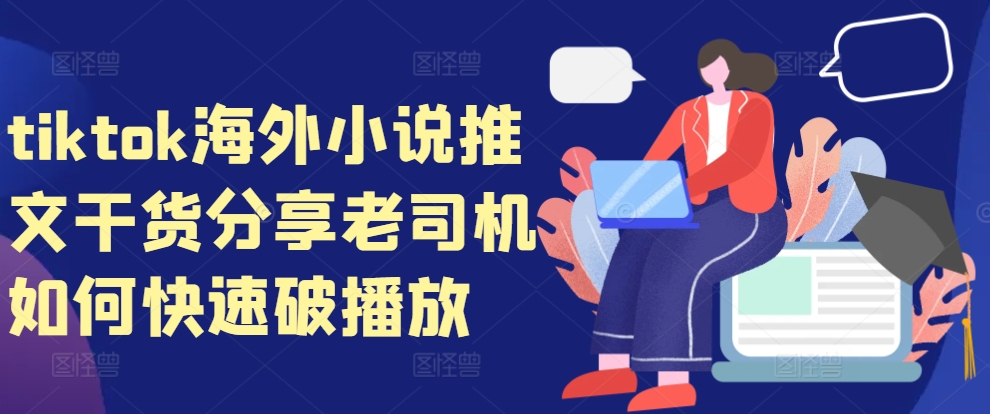 tiktok海外小说推文干货分享，老司机如何快速破播放-小何资源库