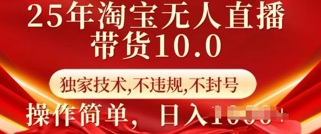 25年淘宝无人直播带货10.0   独家技术，不违规，不封号，操作简单，日入多张【揭秘】-小何资源库