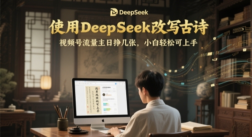 使用DeepSeek改写古诗，视频号流量主日挣几张，小白轻松可上手-小何资源库