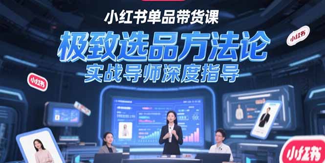 （15324期）小红书单品带货课，极致选品方法论，实战导师深度指导-小何资源库
