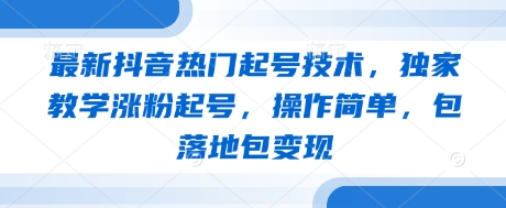 最新抖音热门起号技术，独家教学涨粉起号，操作简单，包落地包变现-小何资源库