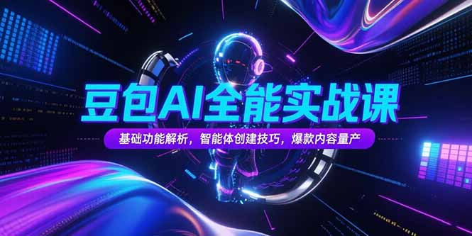（15364期）豆包AI全能实战课，基础功能解析，智能体创建技巧，爆款内容量产-小何资源库