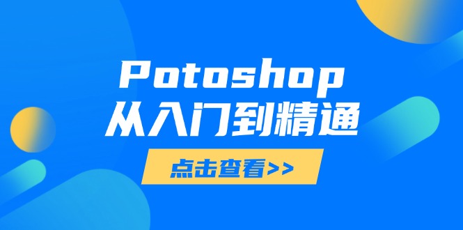 （14467期）Potoshop从入门到精通：基础到高级，掌握全面图像处理技能-小何资源库