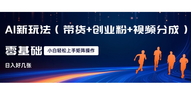 AI新玩法(带货+创业粉+视频分成)，三分钟一条视频，日入多张，可矩阵操作，小白也能轻松上手-小何资源库